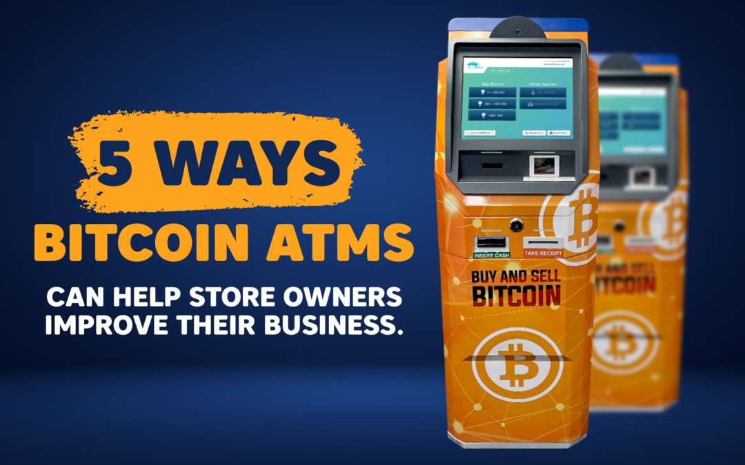 5 ways Bitcoin ATMs can help store owners improve their business.
