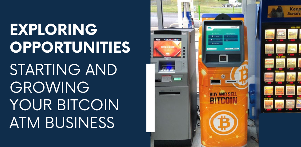 Exploring Opportunities: Starting and Growing Your Bitcoin ATM Business